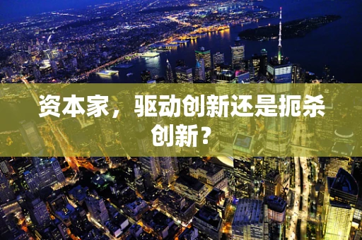 资本家，驱动创新还是扼杀创新？
