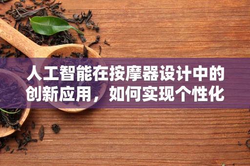 人工智能在按摩器设计中的创新应用，如何实现个性化按摩体验？