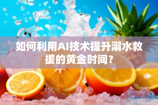 如何利用AI技术提升溺水救援的黄金时间？