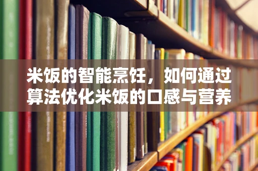 米饭的智能烹饪，如何通过算法优化米饭的口感与营养？