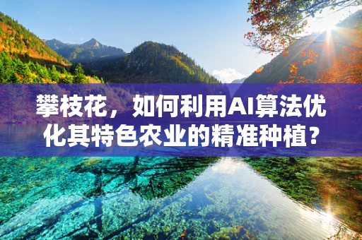 攀枝花，如何利用AI算法优化其特色农业的精准种植？