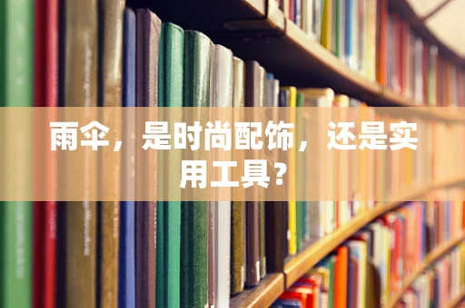 雨伞，是时尚配饰，还是实用工具？