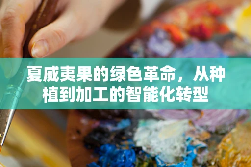 夏威夷果的绿色革命，从种植到加工的智能化转型