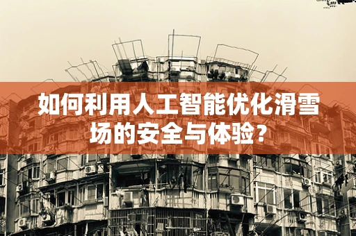 如何利用人工智能优化滑雪场的安全与体验？