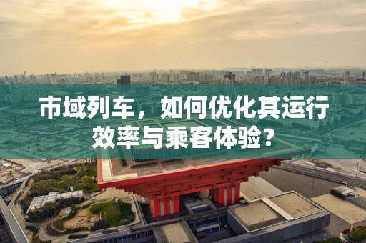 市域列车，如何优化其运行效率与乘客体验？