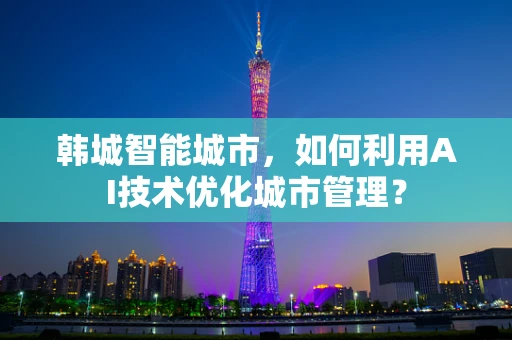 韩城智能城市，如何利用AI技术优化城市管理？