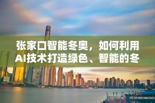 张家口智能冬奥，如何利用AI技术打造绿色、智能的冬奥会？
