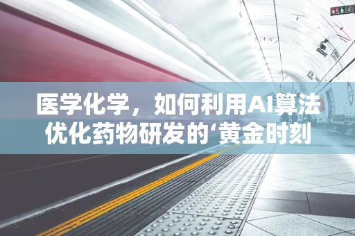 医学化学，如何利用AI算法优化药物研发的‘黄金时刻’？