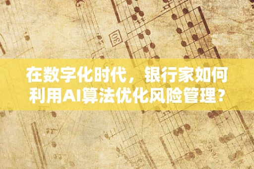 在数字化时代，银行家如何利用AI算法优化风险管理？