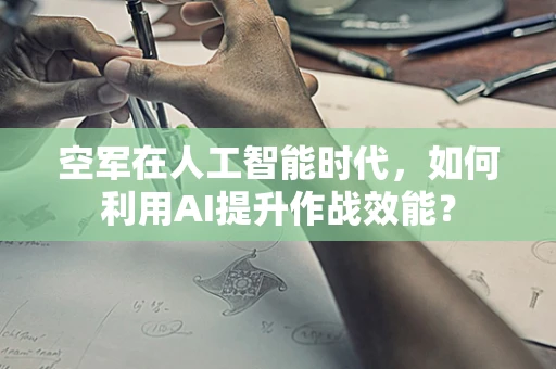 空军在人工智能时代，如何利用AI提升作战效能？