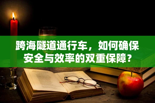 跨海隧道通行车，如何确保安全与效率的双重保障？