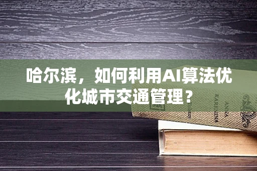 哈尔滨，如何利用AI算法优化城市交通管理？