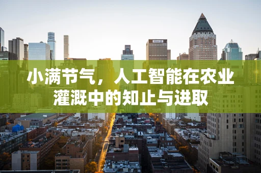 小满节气，人工智能在农业灌溉中的知止与进取