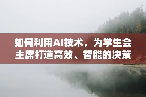 如何利用AI技术，为学生会主席打造高效、智能的决策支持系统？