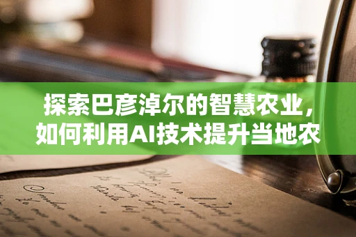 探索巴彦淖尔的智慧农业，如何利用AI技术提升当地农业生产力？