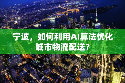 宁波，如何利用AI算法优化城市物流配送？