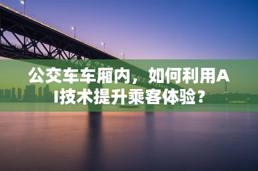 公交车车厢内，如何利用AI技术提升乘客体验？
