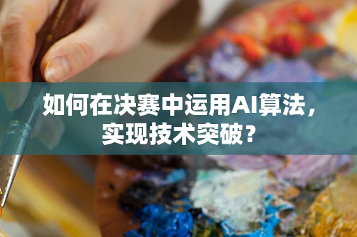 如何在决赛中运用AI算法，实现技术突破？