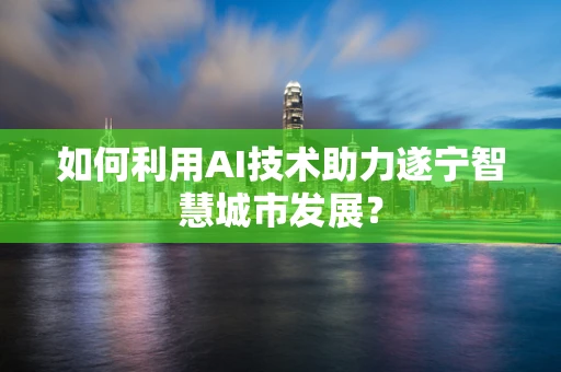 如何利用AI技术助力遂宁智慧城市发展？