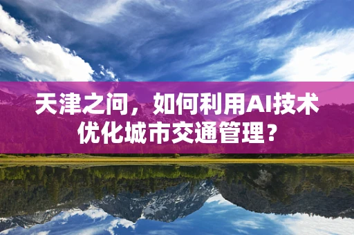 天津之问，如何利用AI技术优化城市交通管理？