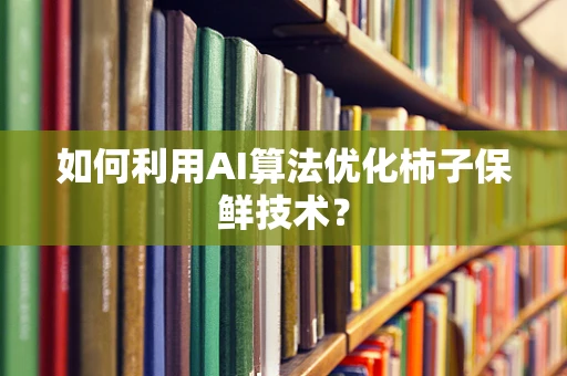 如何利用AI算法优化柿子保鲜技术？