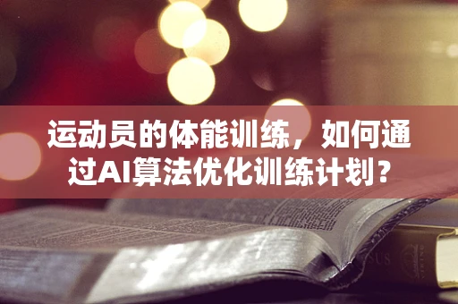 运动员的体能训练，如何通过AI算法优化训练计划？