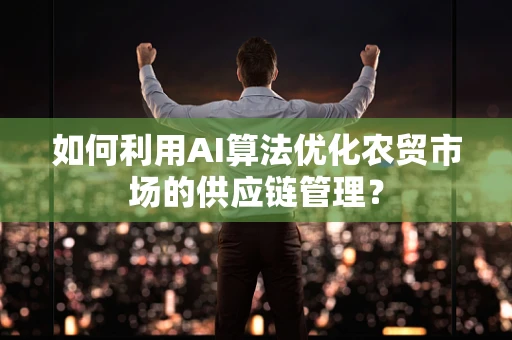 如何利用AI算法优化农贸市场的供应链管理？