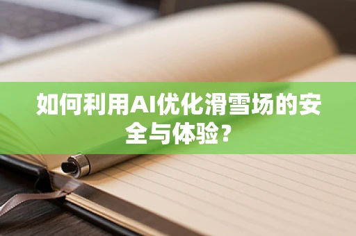 如何利用AI优化滑雪场的安全与体验？