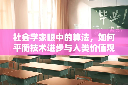 社会学家眼中的算法，如何平衡技术进步与人类价值观？