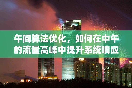 午间算法优化，如何在中午的流量高峰中提升系统响应？