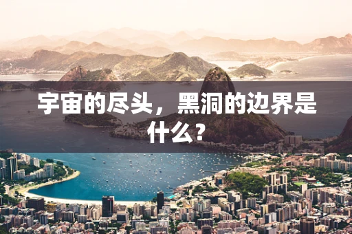 宇宙的尽头，黑洞的边界是什么？
