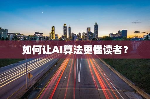 如何让AI算法更懂读者？