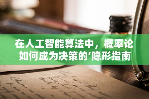 在人工智能算法中，概率论如何成为决策的‘隐形指南针’？