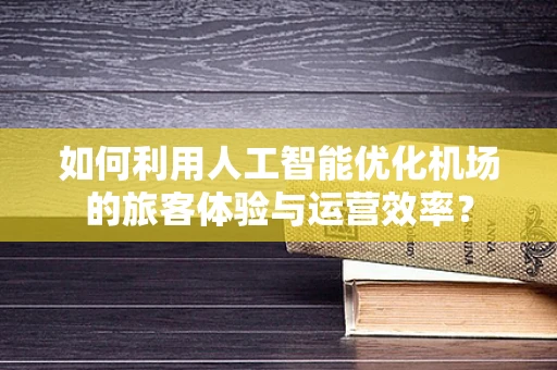 如何利用人工智能优化机场的旅客体验与运营效率？