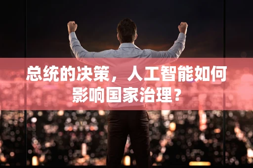 总统的决策，人工智能如何影响国家治理？