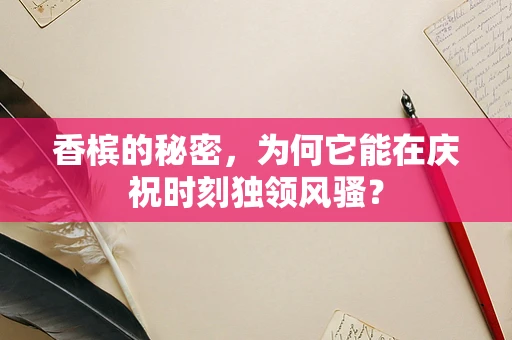 香槟的秘密，为何它能在庆祝时刻独领风骚？