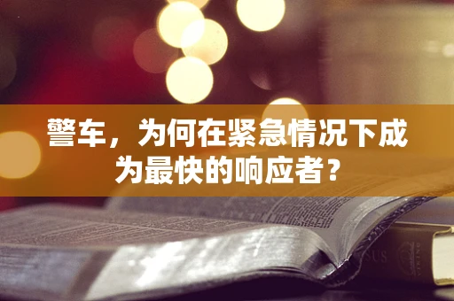 警车，为何在紧急情况下成为最快的响应者？