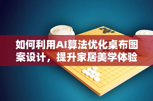 如何利用AI算法优化桌布图案设计，提升家居美学体验？