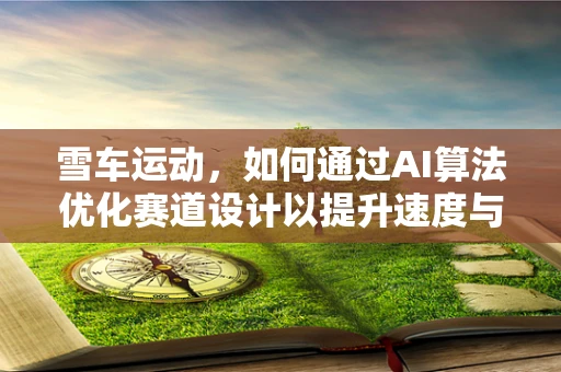 雪车运动，如何通过AI算法优化赛道设计以提升速度与安全性？