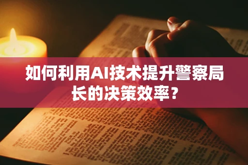 如何利用AI技术提升警察局长的决策效率？