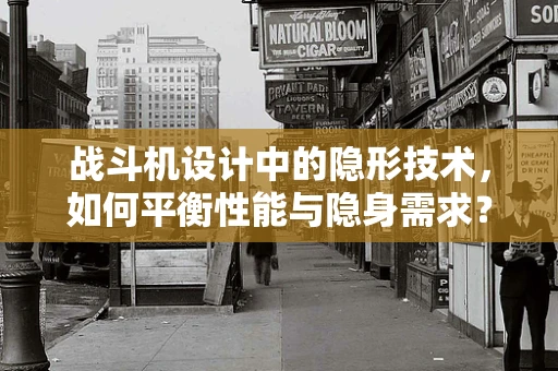 战斗机设计中的隐形技术，如何平衡性能与隐身需求？