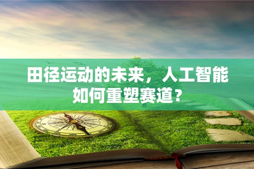 田径运动的未来，人工智能如何重塑赛道？