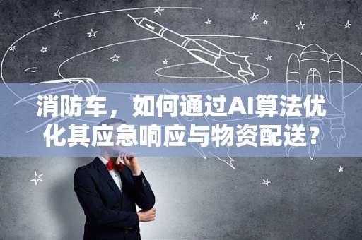 消防车，如何通过AI算法优化其应急响应与物资配送？
