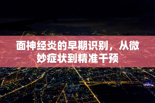 面神经炎的早期识别，从微妙症状到精准干预