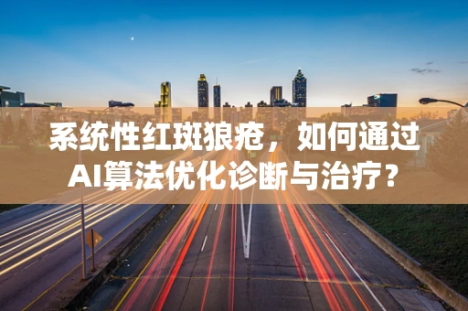 系统性红斑狼疮，如何通过AI算法优化诊断与治疗？