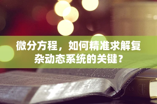 微分方程，如何精准求解复杂动态系统的关键？