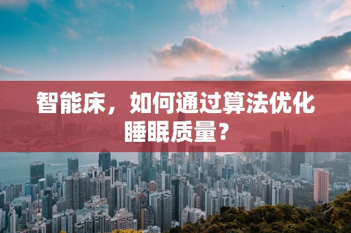 智能床，如何通过算法优化睡眠质量？