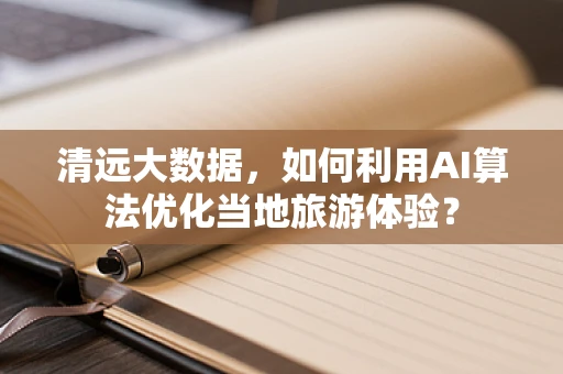 清远大数据，如何利用AI算法优化当地旅游体验？