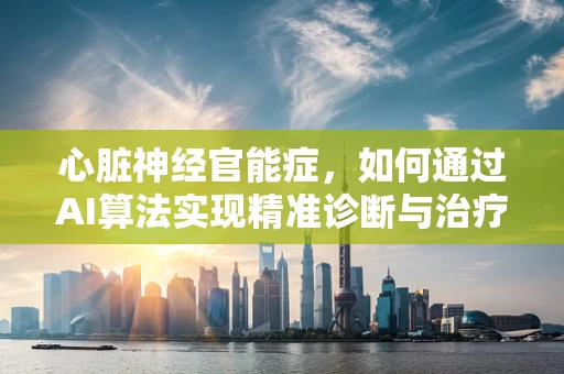 心脏神经官能症，如何通过AI算法实现精准诊断与治疗？