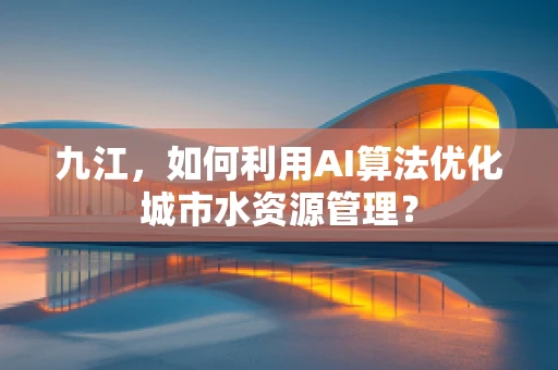 九江，如何利用AI算法优化城市水资源管理？